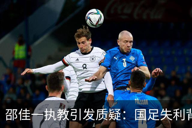 邵佳一执教引发质疑：国足失利背后的三个关键失误